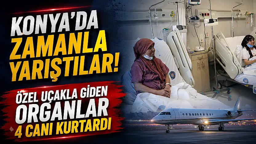 Konya'da zamanla yarıştılar! Özel uçakla giden organlar 4 canı kurtardı