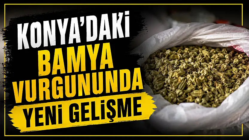 Konya'daki bamya vurgununda yeni gelişme