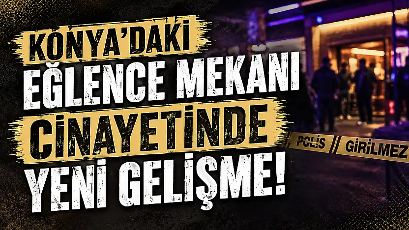 Konya'daki eğlence mekanı cinayetinde yeni gelişme!