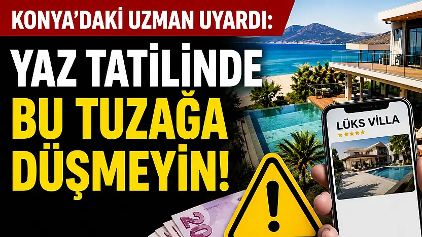 Konya'daki uzman uyardı: Yaz tatilinde bu tuzağa düşmeyin!