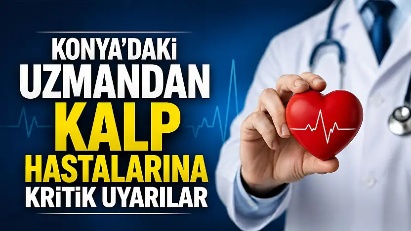 Konya'daki uzmandan kalp hastalarına kritik uyarılar