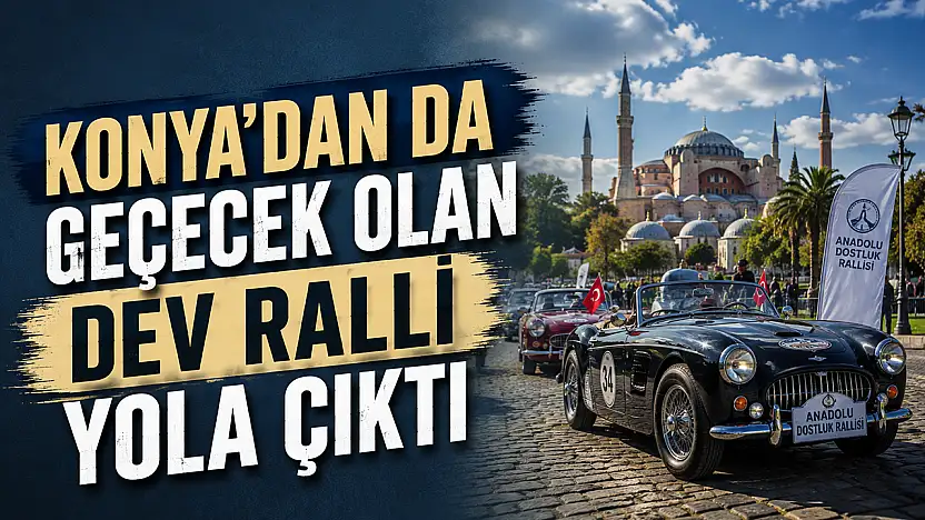 Konya'dan da geçecek olan dev ralli yola çıktı