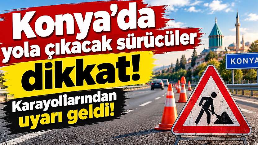 Konya'dan yola çıkacak sürücüler dikkat: Karayollarından uyarı geldi!