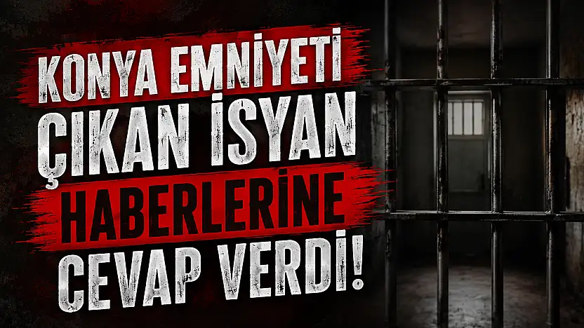 Konya Emniyeti çıkan isyan haberlerine cevap verdi!