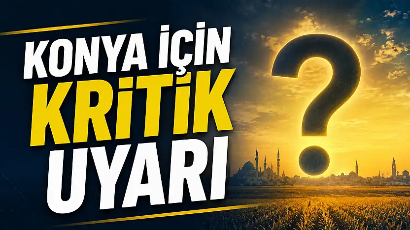 Konya için kritik uyarı: Bu yıl kayıp büyük olabilir!