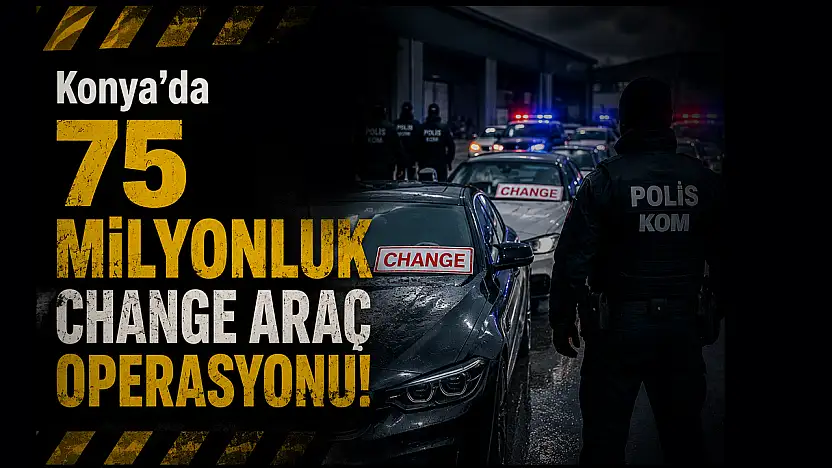 Konya merkezli  75 milyonluk change araç operasyonu!