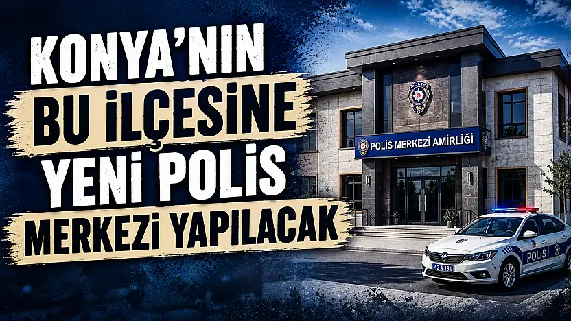 Konya'nın bu ilçesine yeni polis merkezi yapılacak