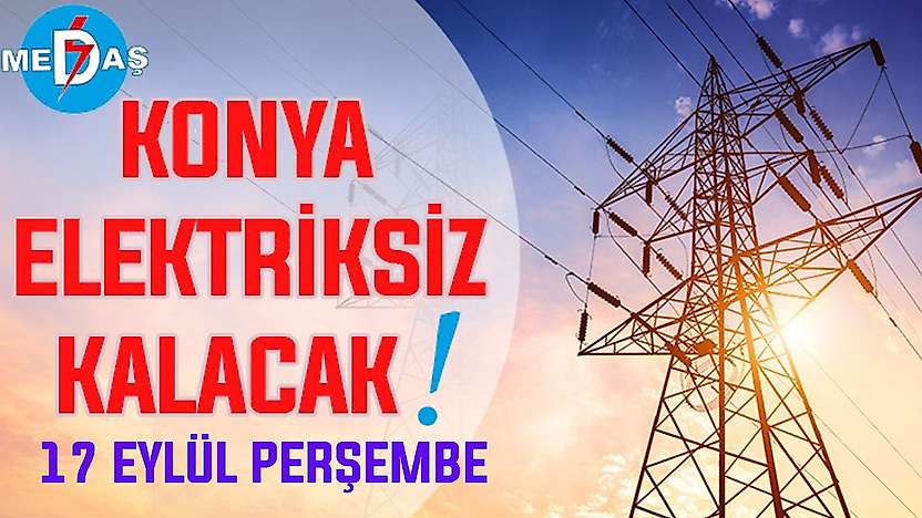 Konya'nın bu mahallelerinde elektrik olmayacak! 17 Eylül Perşembe günü