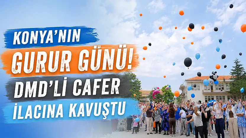 Konya'nın gurur günü! DMD'li Cafer ilacına kavuştu