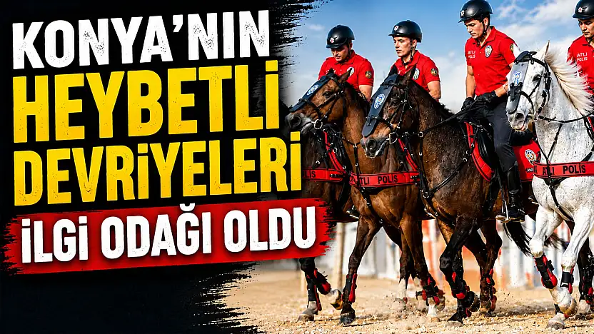 Konya'nın heybetli devriyeleri ilgi odağı oldu