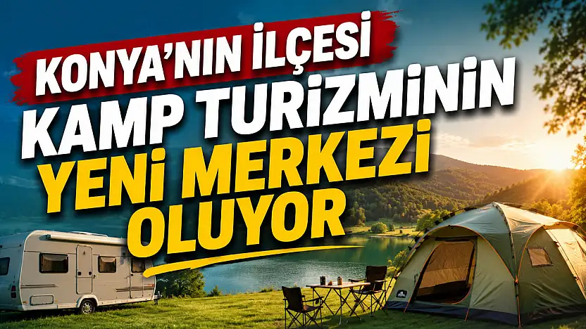 Konya'nın ilçesi kamp turizminin yeni merkezi oluyor