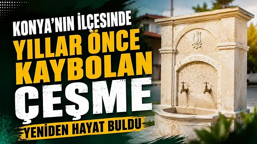 Konya'nın ilçesinde yıllar önce kaybolan çeşme yeniden hayat buldu