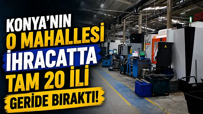 Konya'nın o mahallesi ihracatta tam 20 ili geride bıraktı!