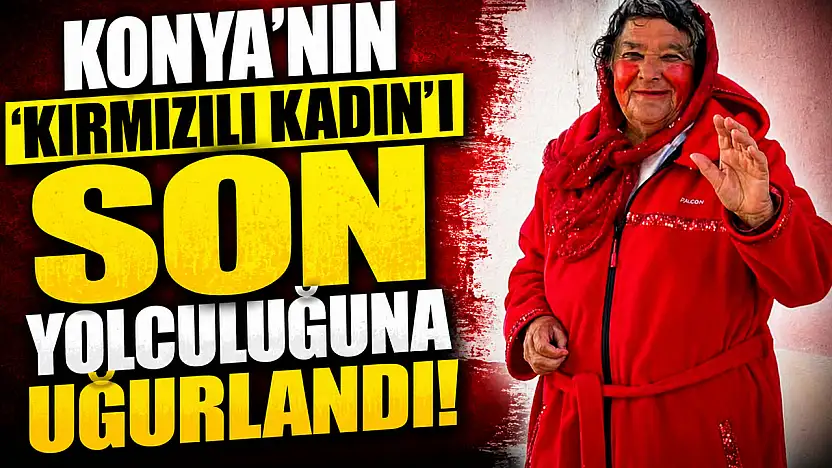 Konya'nın unutulmaz ismi 'Kırmızılı Kadın' defnedildi