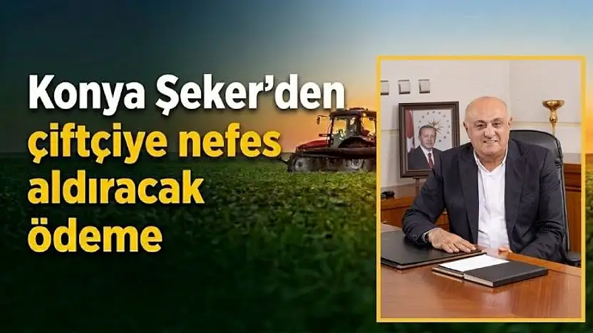 Konya Şeker'den çiftçiye nefes aldıracak ödeme