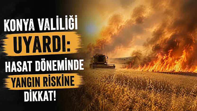 Konya Valiliği uyardı: Hasat döneminde yangın riskine dikkat!