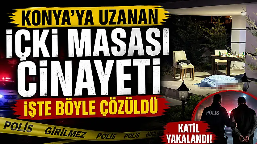Konya'ya uzanan içki masası cinayeti işte böyle çözüldü