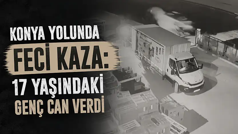 Konya yolunda feci kaza: 17 yaşındaki genç can verdi