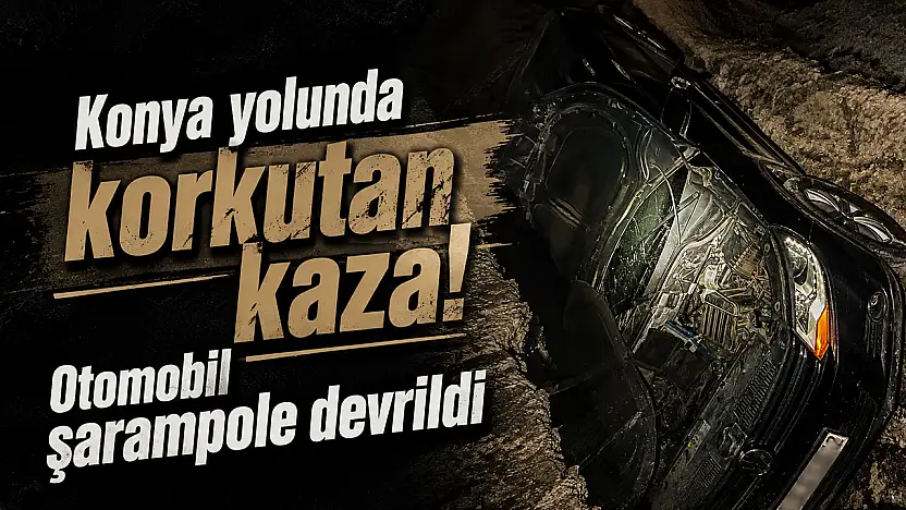 Konya yolunda korkutan kaza! Otomobil şarampole devrildi