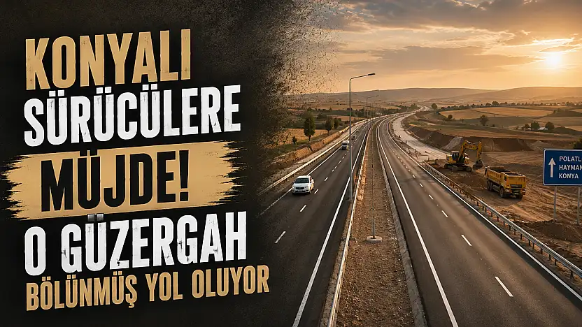 Konyalı sürücülere müjde! O güzergah bölünmüş yol oluyor
