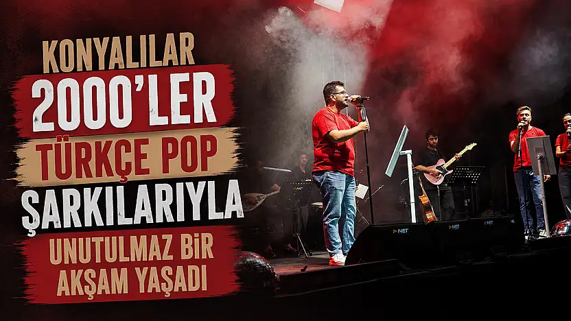 Konyalılar 2000'ler Türkçe pop şarkılarıyla unutulmaz bir akşam yaşadı