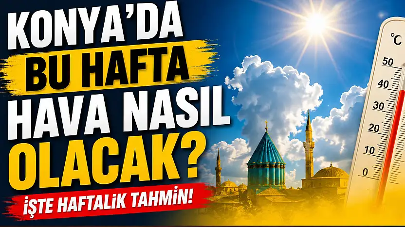 Konyalılar dikkat: Bu hafta planlarınızı etkileyebilir!