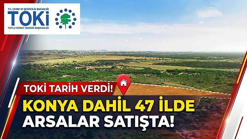 TOKİ tarih verdi: Konya dahil 47 ilde arsalar satışta!