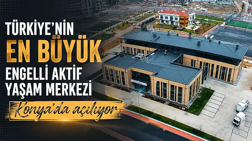 Türkiye'nin en büyük Engelli Aktif Yaşam Merkezi Konya'da açılıyor