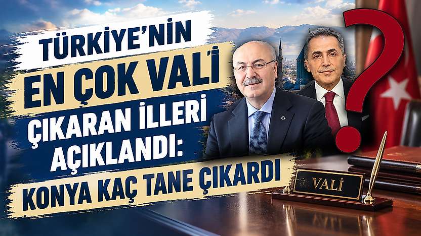 Türkiye'nin en çok vali çıkaran illeri açıklandı: Konya kaç tane çıkardı