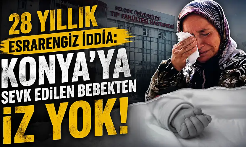 28 yıllık esrarengiz iddia: Konya'ya sevk edilen bebekten iz yok!