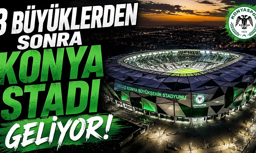 3 büyüklerden sonra Konya stadı geliyor!