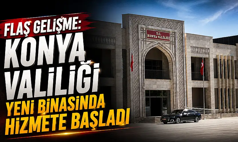 Flaş gelişme: Konya Valiliği yeni binasında hizmete başladı