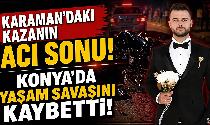 Karaman'daki kazanın acı sonu! Konya'da yaşam savaşını kaybetti