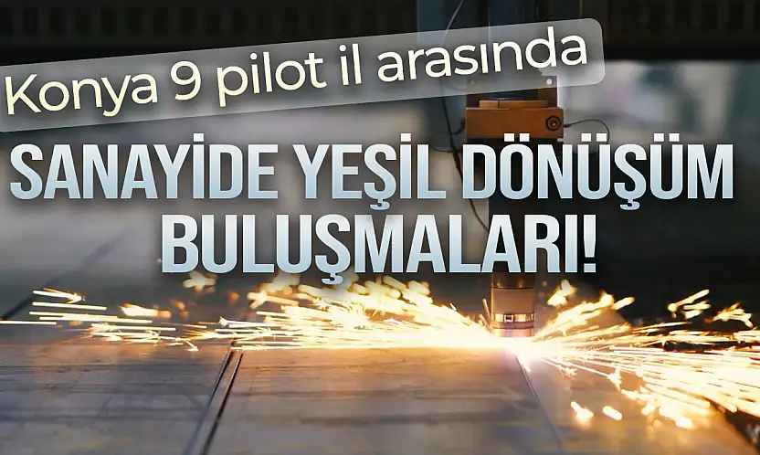 Konya 9 pilot il arasında: Sanayide yeşil dönüşüm buluşmaları!