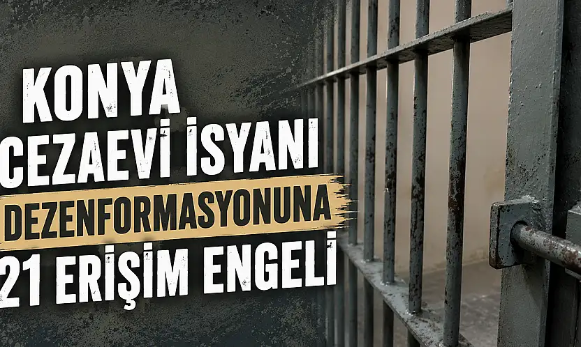 Konya cezaevi isyanı dezenformasyonuna 21 erişim engeli
