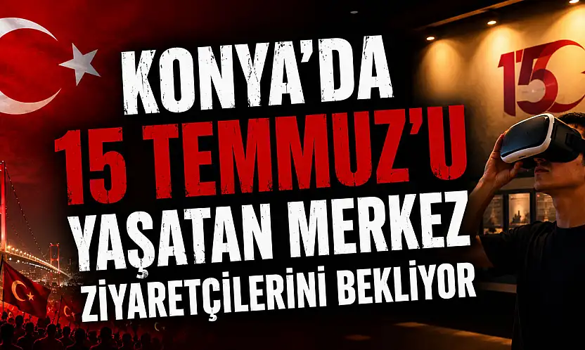 Konya'da 15 Temmuz'u 360 derece deneyimleme fırsatı