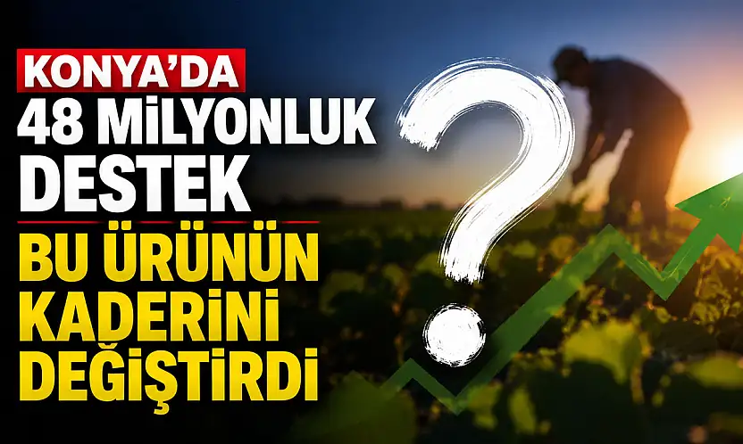 Konya'da 48 milyonluk destek bu ürünün kaderini değiştirdi