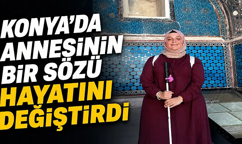 Konya'da annesinin bir sözü hayatını değiştirdi