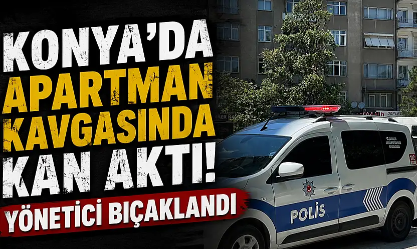 Konya'da apartman kavgasında kan aktı! Yönetici bıçaklandı