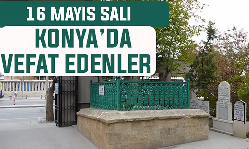 Konya'da bugün kimler vefat etti? 16 Haziran Salı günü