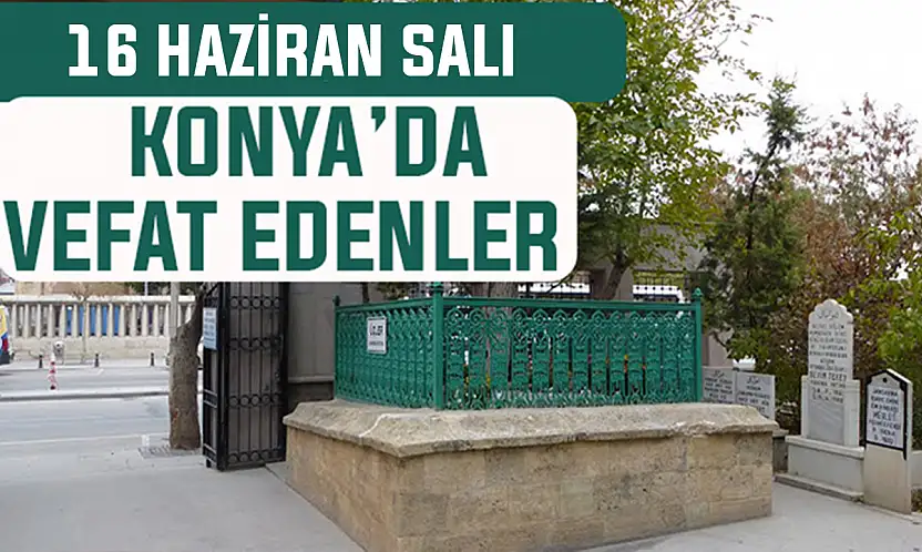 Konya'da bugün kimler vefat etti? 16 Haziran Salı günü