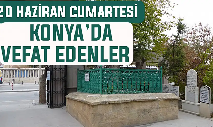 Konya'da bugün kimler vefat etti? 20 Haziran Cumartesi günü