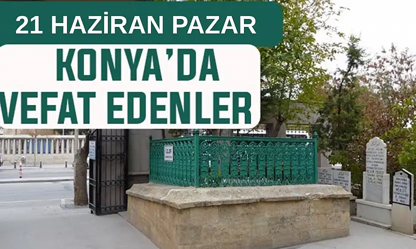 Konya'da bugün kimler vefat etti? 21 Haziran Pazar günü