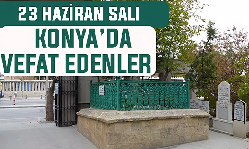 Konya'da bugün kimler vefat etti? 23 Haziran Salı günü