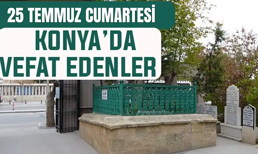 Konya'da bugün kimler vefat etti? 25 Temmuz Cumartesi günü
