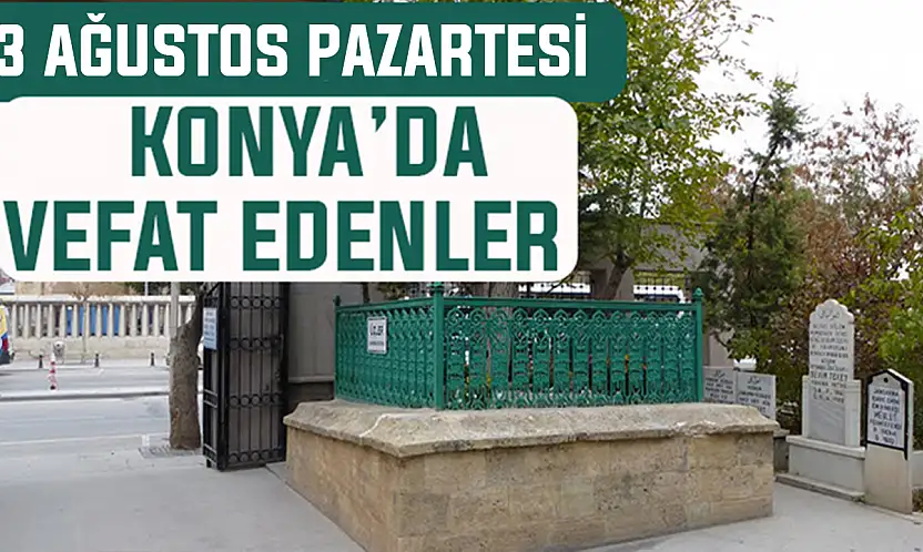 Konya'da bugün kimler vefat etti? 3 Ağustos Pazartesi günü