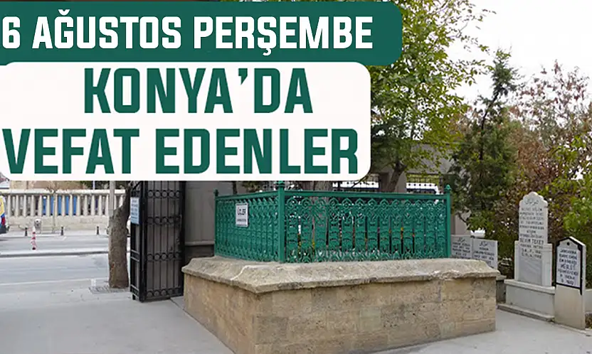 Konya'da bugün kimler vefat etti? 6 Ağustos Perşembe günü