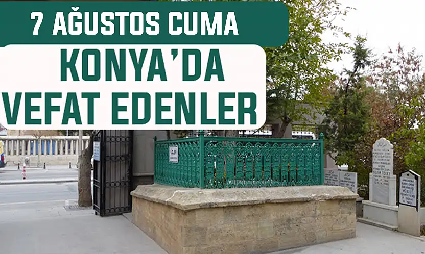 Konya'da bugün kimler vefat etti? 7 Ağustos Cuma günü