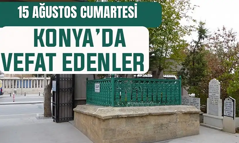 Konya'da bugün kimler vefat etti? 15 Ağustos Cumartesi günü