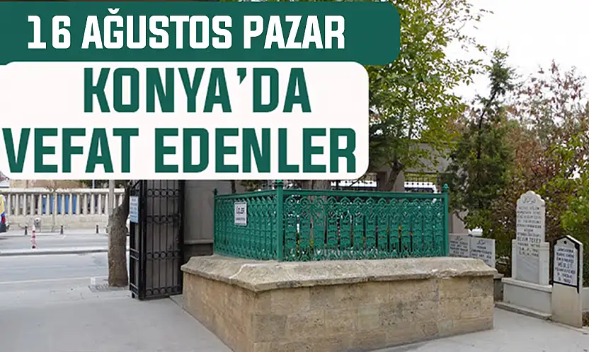 Konya'da bugün kimler vefat etti? 16 Ağustos Pazar günü